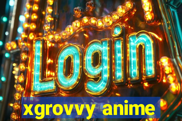 xgrovvy anime